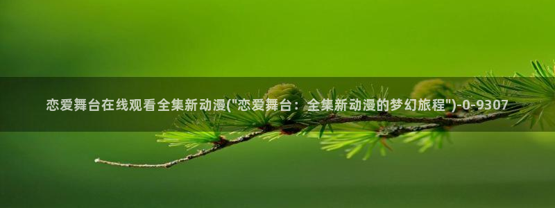 爱动漫:恋爱舞台在线观看全集新动漫(\